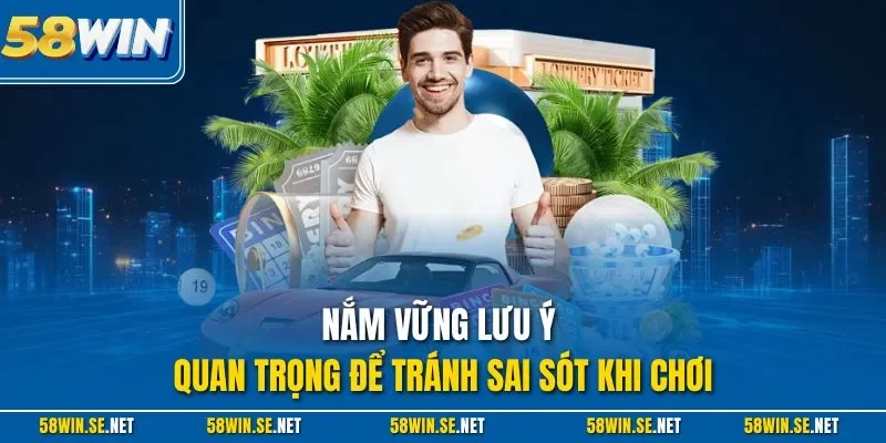 Nắm vững lưu ý quan trọng để tránh sai sót khi chơi