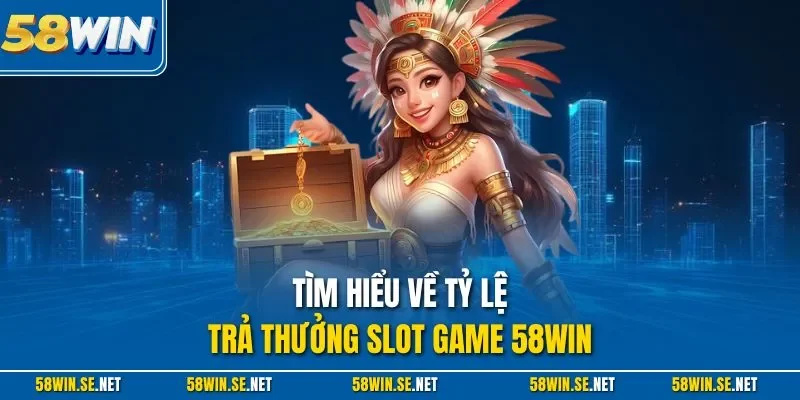 Tìm hiểu về tỷ lệ trả thưởng slot game 58Win