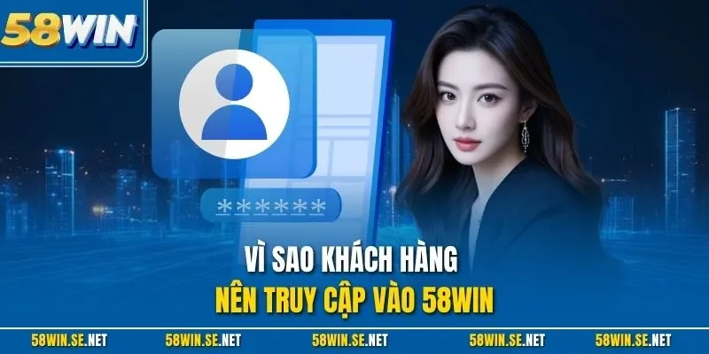Vì sao khách hàng nên truy cập vào 58Win